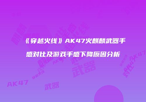 《穿越火线》AK47火麒麟武器手感对比及游戏手感下降原因分析