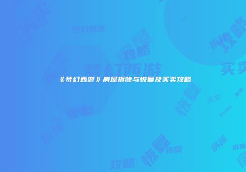 《梦幻西游》房屋拆除与恢复及买卖攻略