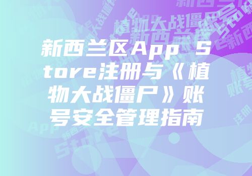 新西兰区App Store注册与《植物大战僵尸》账号安全管理指南