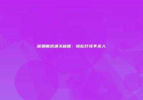 深渊魔塔通关秘籍：轻松打怪不求人