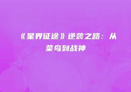 《星界征途》逆袭之路：从菜鸟到战神