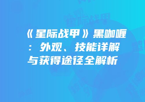《星际战甲》黑咖喱：外观、技能详解与获得途径全解析