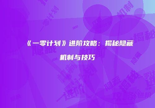 《一零计划》进阶攻略：揭秘隐藏机制与技巧