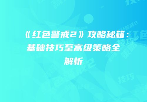 《红色警戒2》攻略秘籍：基础技巧至高级策略全解析