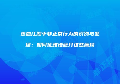 热血江湖中非正常行为的识别与处理：如何优雅地避开这些麻烦