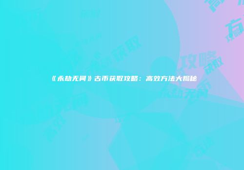 《永劫无间》古币获取攻略：高效方法大揭秘