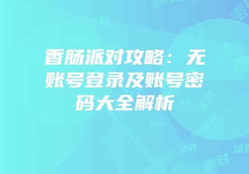 香肠派对攻略：无账号登录及账号密码大全解析