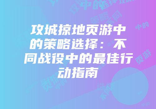 攻城掠地页游中的策略选择：不同战役中的最佳行动指南