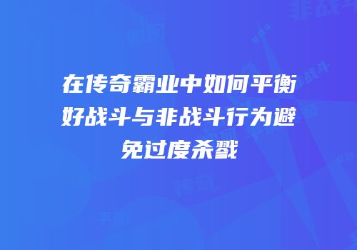 在传奇霸业中如何平衡好战斗与非战斗行为避免过度杀戮