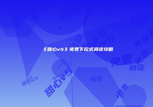 《甜心v5》免费下拉式阅读攻略