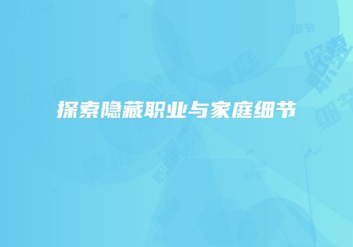 探索隐藏职业与家庭细节