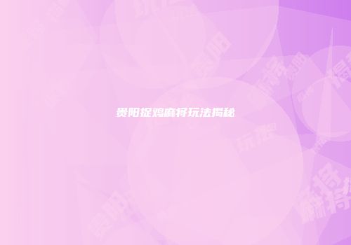 贵阳捉鸡麻将玩法揭秘