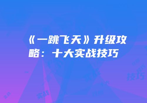《一跳飞天》升级攻略：十大实战技巧