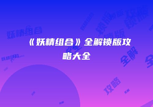 《妖精组合》全解锁版攻略大全