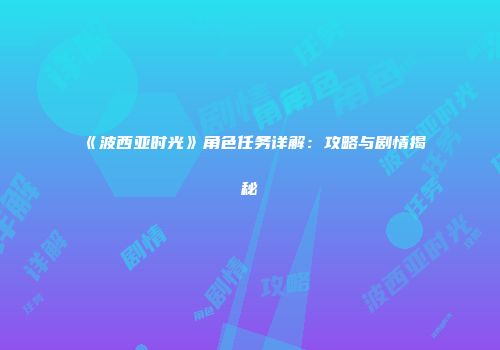 《波西亚时光》角色任务详解：攻略与剧情揭秘