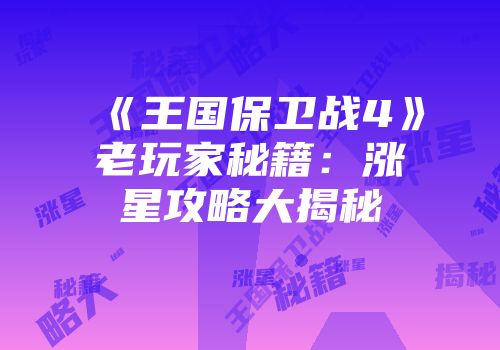 《王国保卫战4》老玩家秘籍：涨星攻略大揭秘