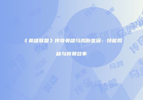 《英雄联盟》传奇英雄乌鸦斯奎因：技能揭秘与背景故事