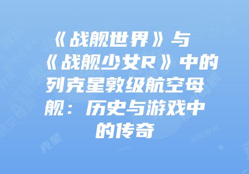 《战舰世界》与《战舰少女R》中的列克星敦级航空母舰：历史与游戏中的传奇