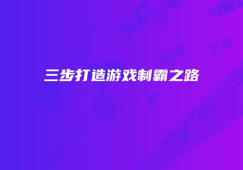 三步打造游戏制霸之路