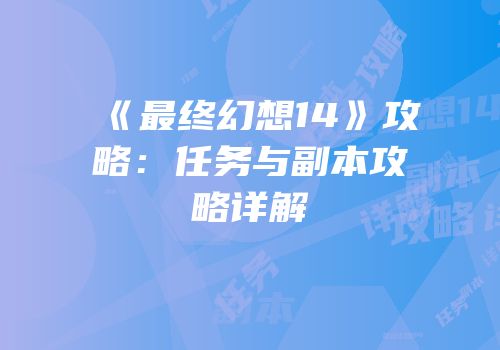 《最终幻想14》攻略：任务与副本攻略详解