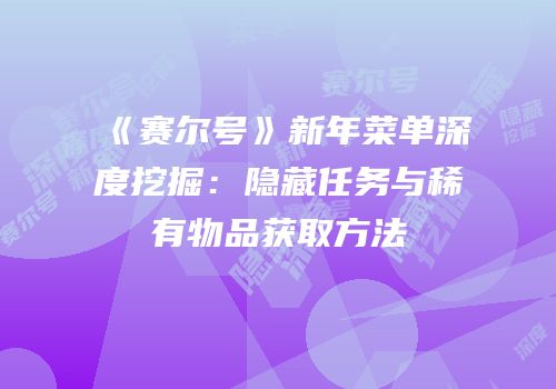 《赛尔号》新年菜单深度挖掘：隐藏任务与稀有物品获取方法