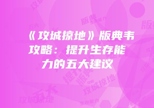 《攻城掠地》版典韦攻略：提升生存能力的五大建议