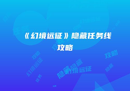 《幻境远征》隐藏任务线攻略