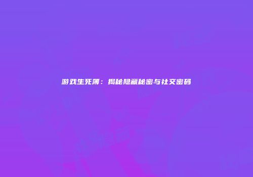游戏生死簿：揭秘隐藏秘密与社交密码