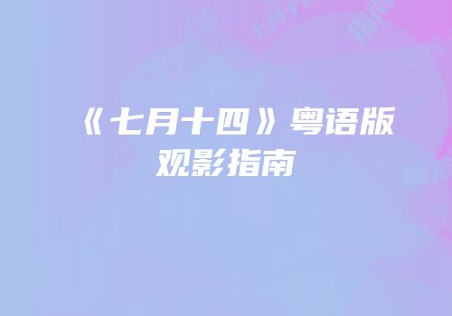 《七月十四》粤语版观影指南