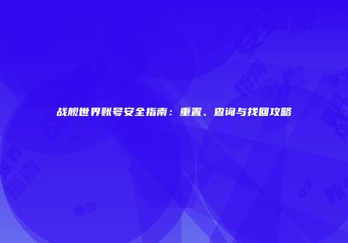战舰世界账号安全指南：重置、查询与找回攻略