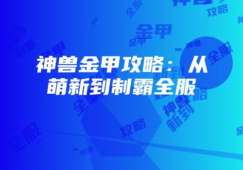 神兽金甲攻略：从萌新到制霸全服