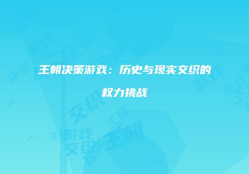 王朝决策游戏：历史与现实交织的权力挑战