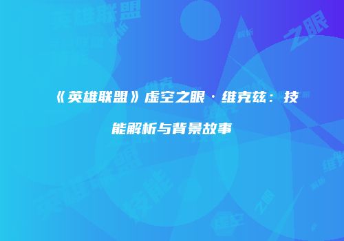 《英雄联盟》虚空之眼·维克兹：技能解析与背景故事