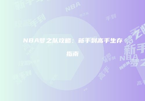 NBA梦之队攻略：新手到高手生存指南