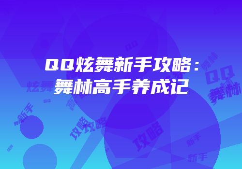 QQ炫舞新手攻略：舞林高手养成记