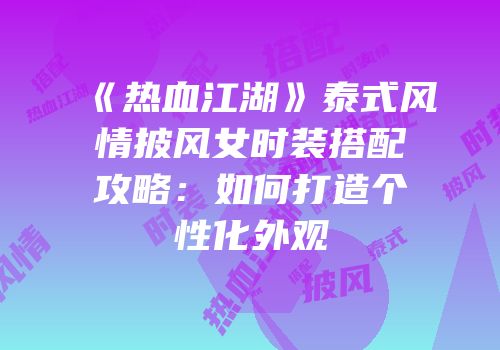 《热血江湖》泰式风情披风女时装搭配攻略：如何打造个性化外观