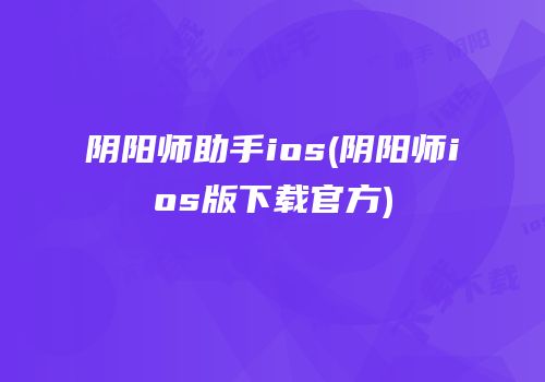 阴阳师助手ios(阴阳师ios版下载官方)