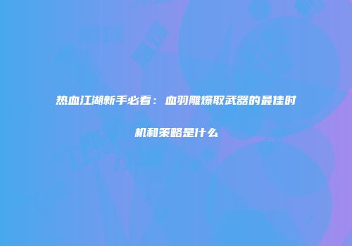 热血江湖新手必看：血羽雕爆取武器的最佳时机和策略是什么