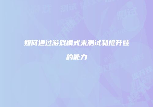 如何通过游戏模式来测试和提升娃的能力
