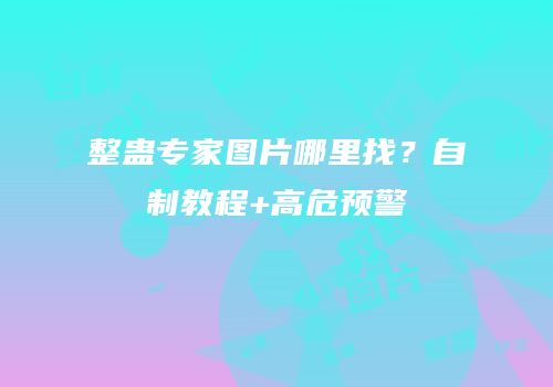 整蛊专家图片哪里找？自制教程+高危预警