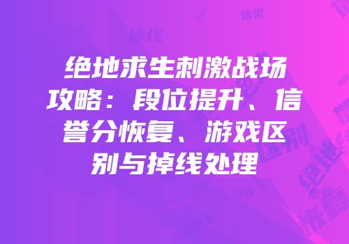 绝地求生刺激战场攻略：段位提升、信誉分恢复、游戏区别与掉线处理