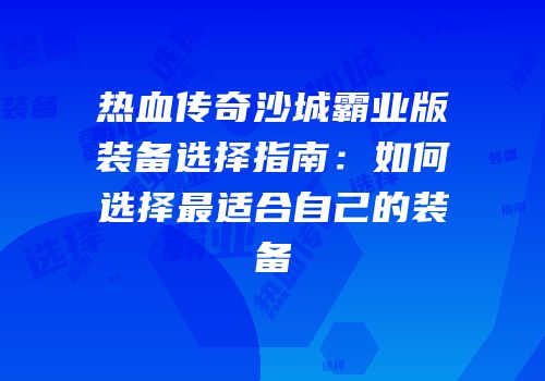 热血传奇沙城霸业版装备选择指南：如何选择最适合自己的装备