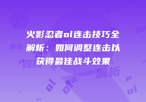 火影忍者ol连击技巧全解析：如何调整连击以获得最佳战斗效果