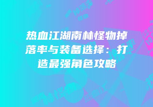 热血江湖南林怪物掉落率与装备选择：打造最强角色攻略