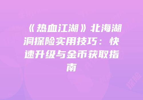 《热血江湖》北海湖洞探险实用技巧：快速升级与金币获取指南