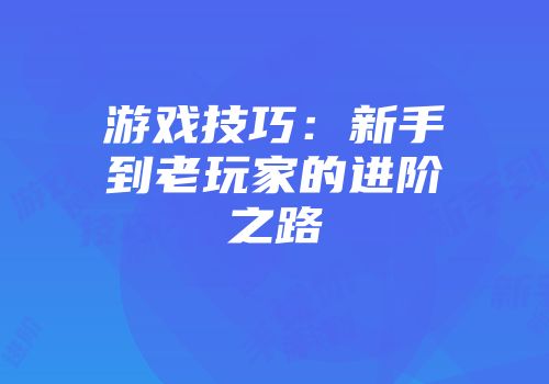 游戏技巧：新手到老玩家的进阶之路