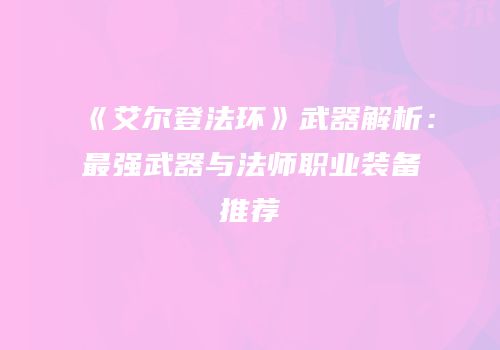 《艾尔登法环》武器解析：最强武器与法师职业装备推荐