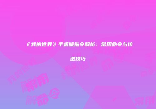 《我的世界》手机版指令解析：常用命令与传送技巧
