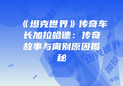 《坦克世界》传奇车长加拉哈德：传奇故事与离别原因揭秘