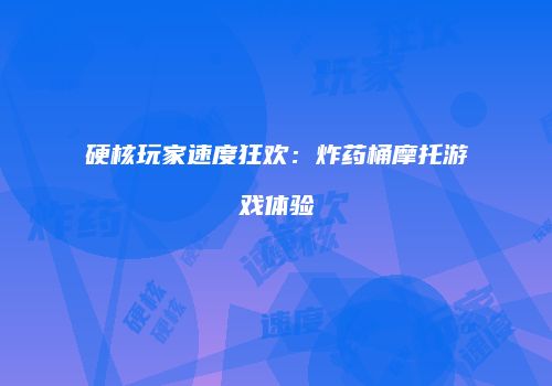 硬核玩家速度狂欢：炸药桶摩托游戏体验